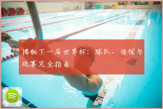 揭秘下一届世界杯：球队、场馆与观赛完全指南