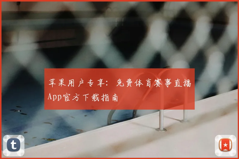 苹果用户专享：免费体育赛事直播App官方下载指南