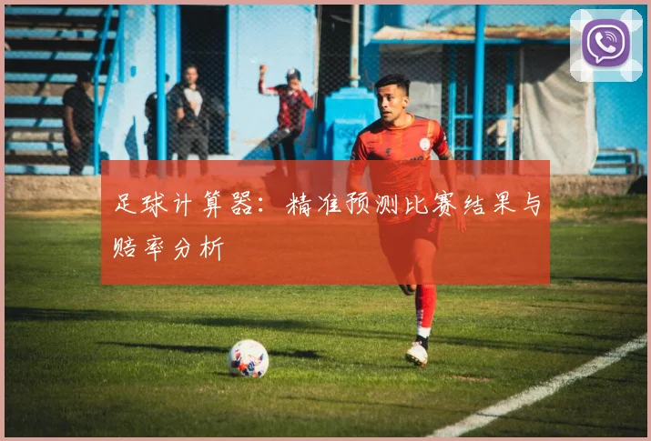 足球计算器：精准预测比赛结果与赔率分析