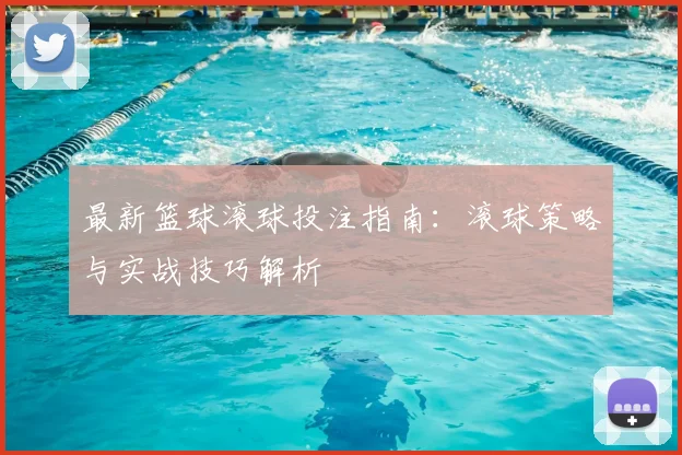 最新篮球滚球投注指南：滚球策略与实战技巧解析