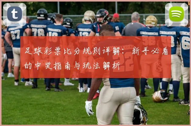 足球彩票比分规则详解：新手必看的中奖指南与玩法解析