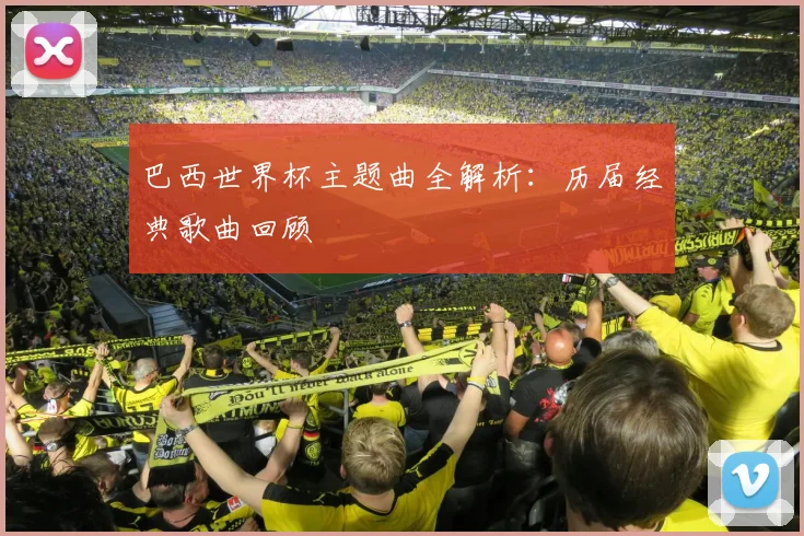 巴西世界杯主题曲全解析:历届经典歌曲回顾