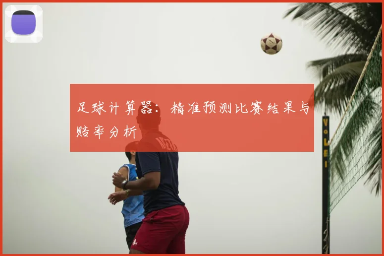 足球计算器：精准预测比赛结果与赔率分析