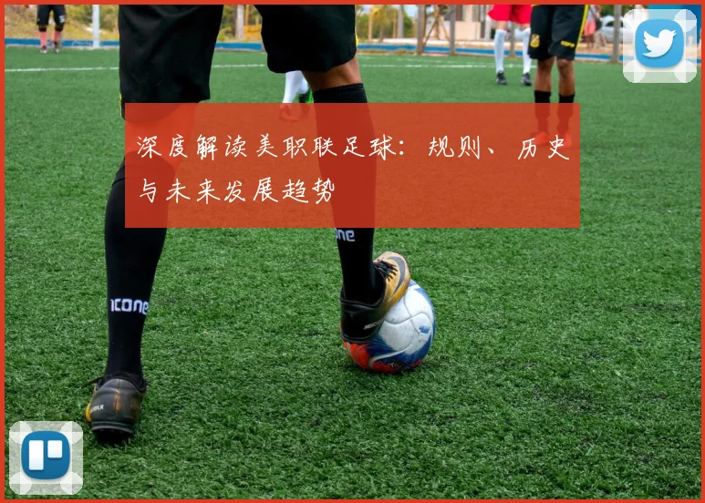 深度解读美职联足球：规则、历史与未来发展趋势